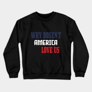 WHY DOSEN'T AMERICA LOVE US Crewneck Sweatshirt